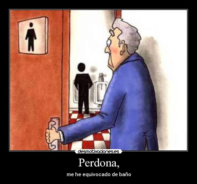 Perdona, - me he equivocado de baño