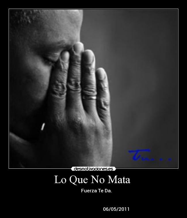 Lo Que No Mata - Fuerza Te Da.
06/05/2011