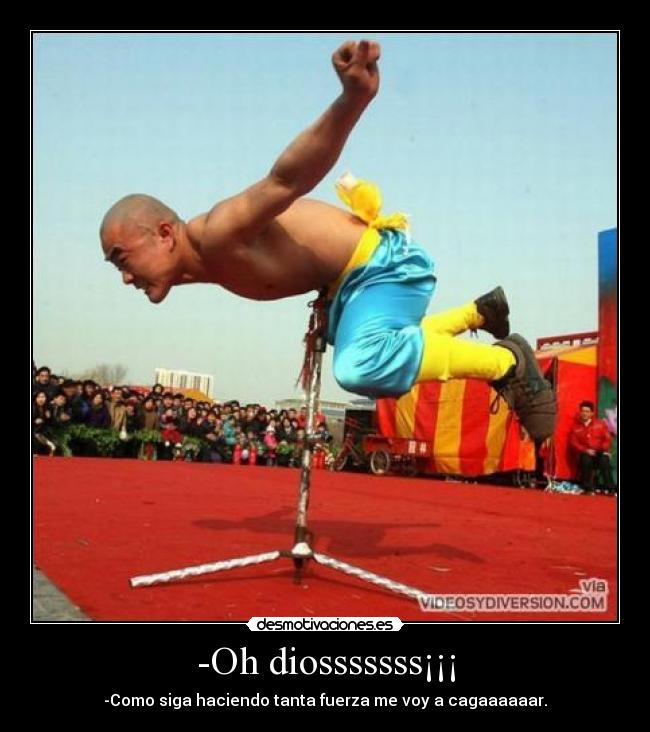 -Oh diosssssss¡¡¡ - -Como siga haciendo tanta fuerza me voy a cagaaaaaar.