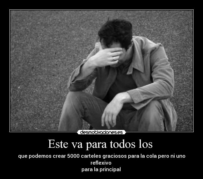 Este va para todos los - que podemos crear 5000 carteles graciosos para la cola pero ni uno reflexivo
para la principal