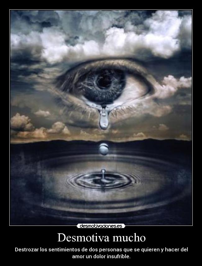Desmotiva mucho - Destrozar los sentimientos de dos personas que se quieren y hacer del
amor un dolor insufrible.