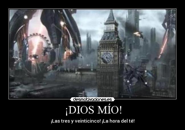 ¡DIOS MÍO! - ¡Las tres y veinticinco! ¡La hora del té!