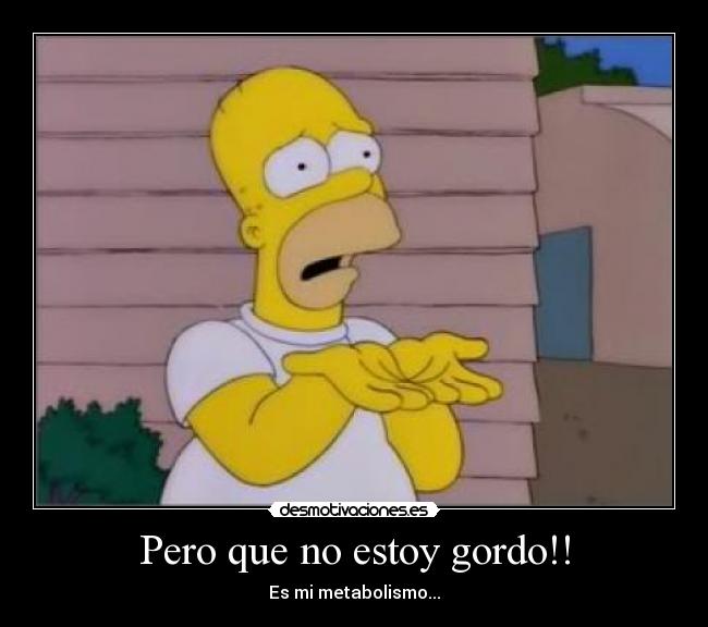 Pero que no estoy gordo!! - Es mi metabolismo...