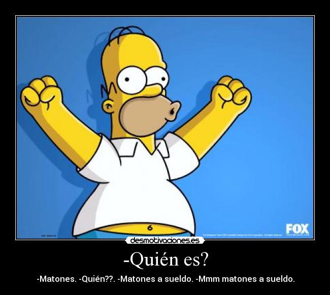 -Quién es? - -Matones. -Quién??. -Matones a sueldo. -Mmm matones a sueldo.