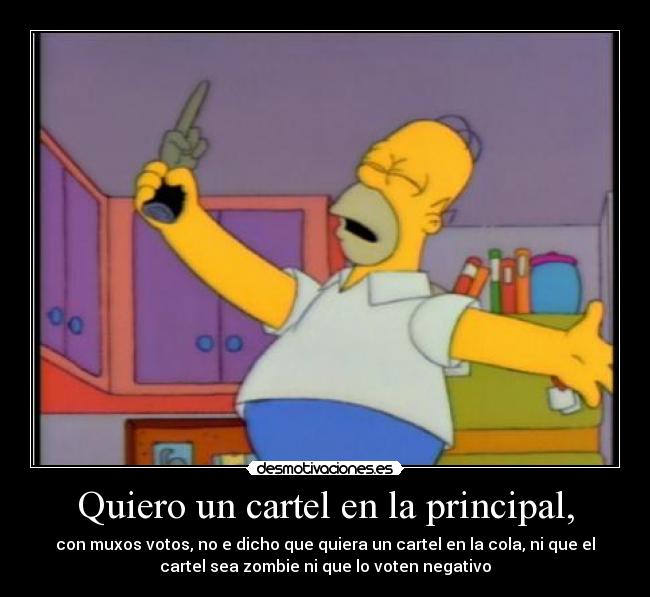 Quiero un cartel en la principal, - con muxos votos, no e dicho que quiera un cartel en la cola, ni que el
cartel sea zombie ni que lo voten negativo