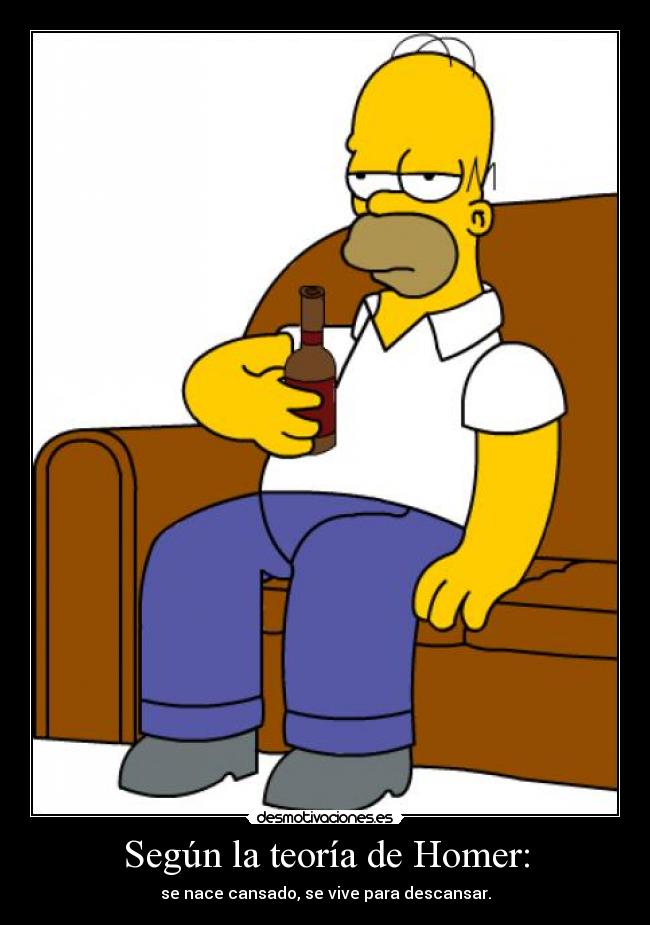 Según la teoría de Homer: - se nace cansado, se vive para descansar.