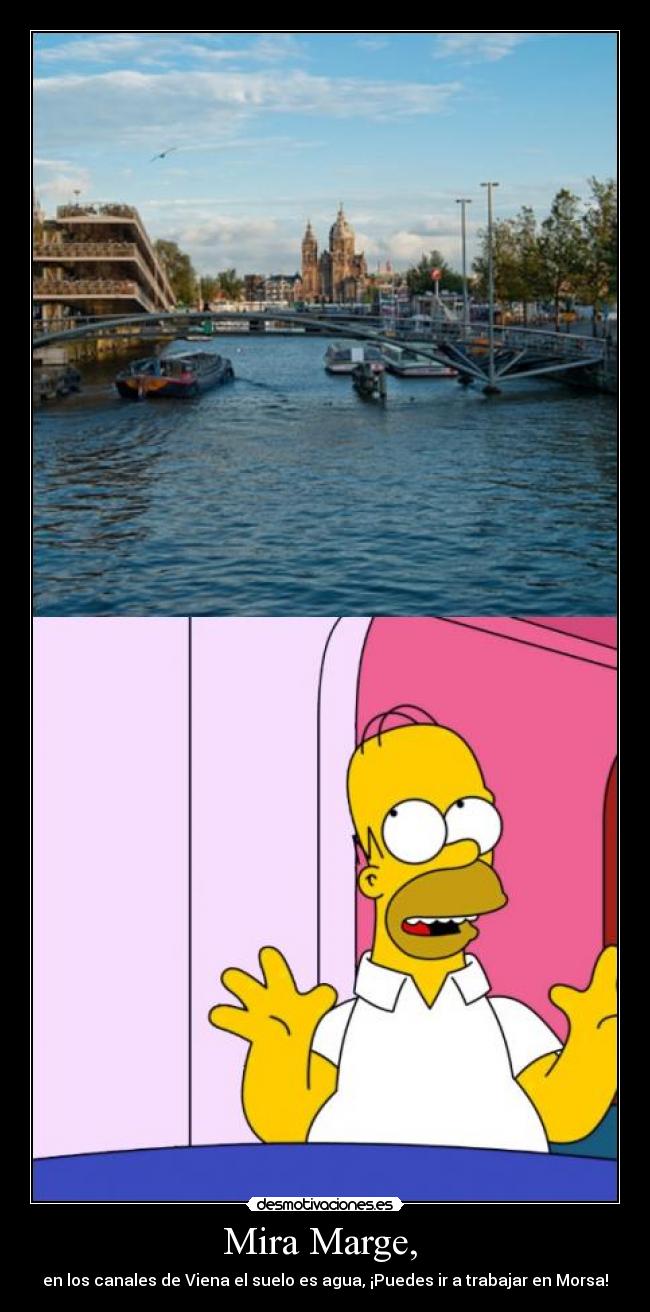 Mira Marge,  - en los canales de Viena el suelo es agua, ¡Puedes ir a trabajar en Morsa!