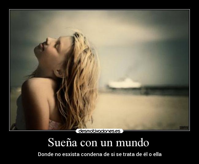 Sueña con un mundo  - Donde no esxista condena de si se trata de él o ella