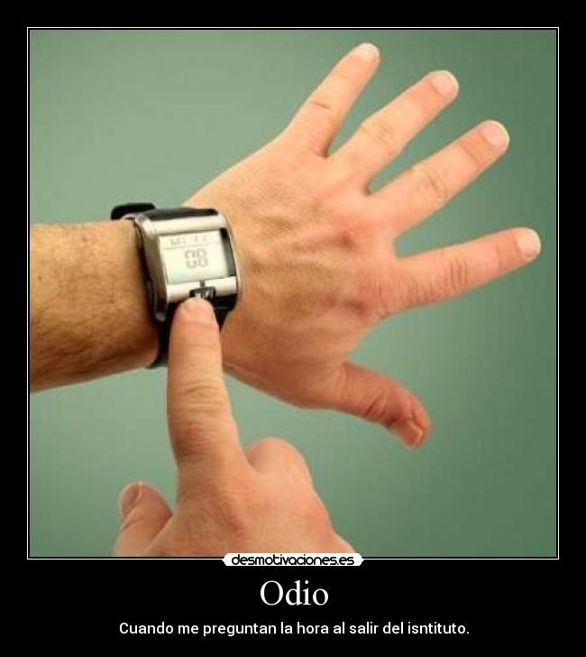 Odio - Cuando me preguntan la hora al salir del isntituto.