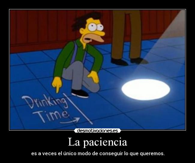 La paciencia - es a veces el único modo de conseguir lo que queremos.