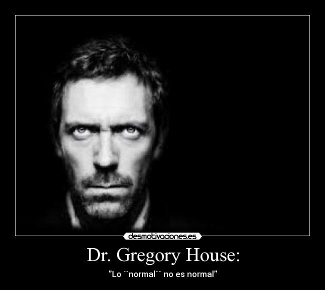 Dr. Gregory House: - Lo ``normal´´ no es normal