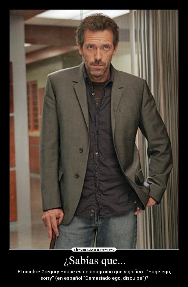 ¿Sabías que... - El nombre Gregory House es un anagrama que significa:  Huge ego,
sorry (en español Demasiado ego, disculpe)?