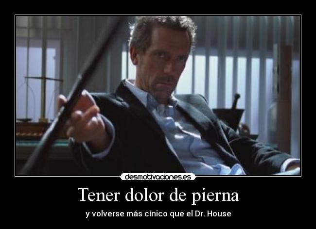Tener dolor de pierna - y volverse más cínico que el Dr. House