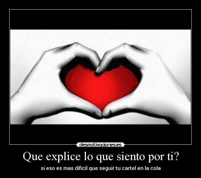 Que explice lo que siento por ti? - si eso es mas dificil que seguir tu cartel en la cola