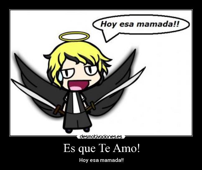 Es que Te Amo! - Hoy esa mamada!!