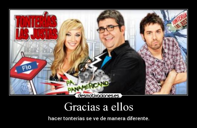 Gracias a ellos - hacer tonterias se ve de manera diferente.