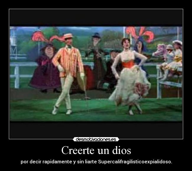 Creerte un dios - por decir rapidamente y sin liarte Supercalifragilisticoexpialidoso.