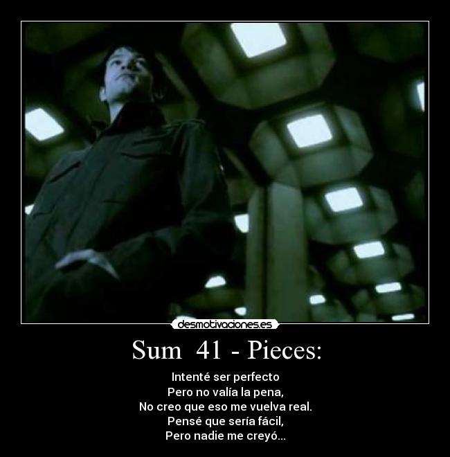 Sum 41 - Pieces: - Intenté ser perfecto
Pero no valía la pena,
No creo que eso me vuelva real.
Pensé que sería fácil,
Pero nadie me creyó...