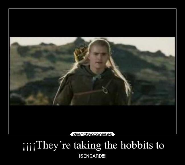 ¡¡¡¡They´re taking the hobbits to - ISENGARD!!!!
