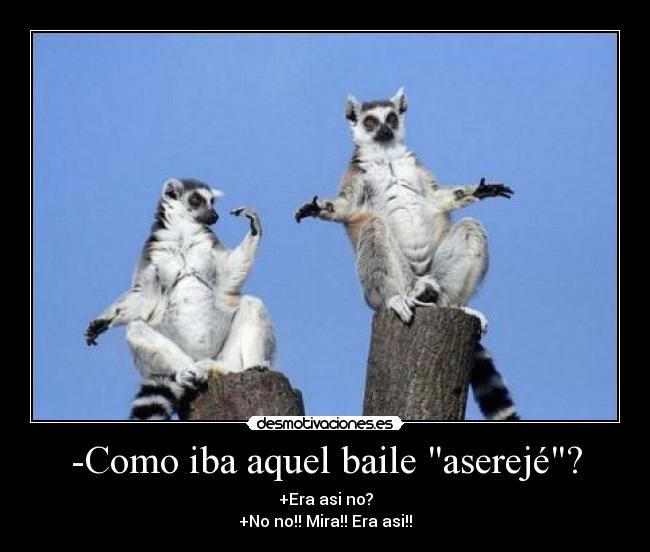 -Como iba aquel baile aserejé? - 