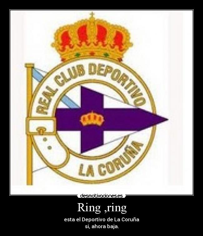 Ring ,ring - esta el Deportivo de La Coruña
si, ahora baja.