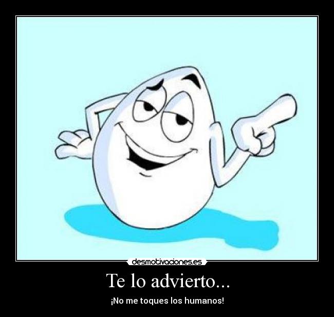 Te lo advierto... - ¡No me toques los humanos!