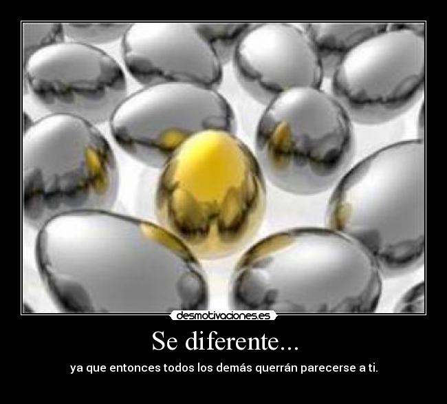 Se diferente... - ya que entonces todos los demás querrán parecerse a ti.