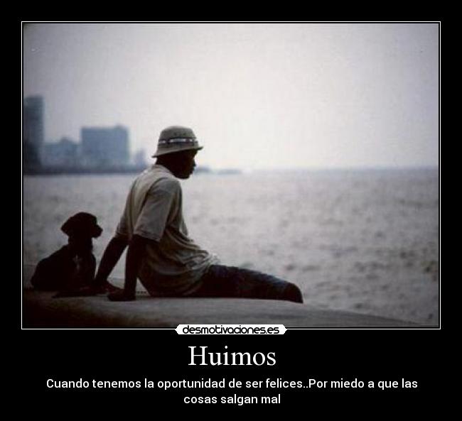 Huimos - Cuando tenemos la oportunidad de ser felices..Por miedo a que las cosas salgan mal