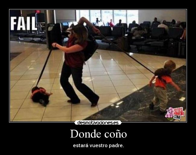 Donde coño - estará vuestro padre.