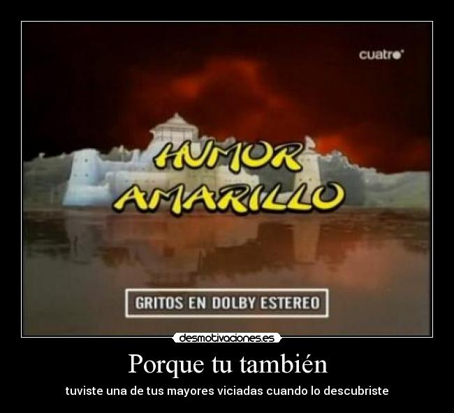 Porque tu también - tuviste una de tus mayores viciadas cuando lo descubriste