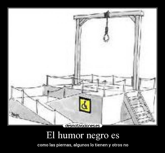 El humor negro es - como las piernas, algunos lo tienen y otros no