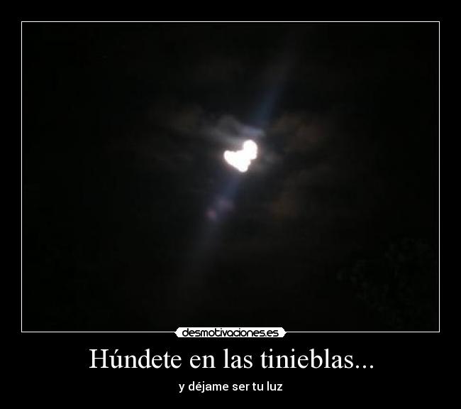 Húndete en las tinieblas... - y déjame ser tu luz