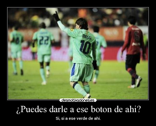 ¿Puedes darle a ese boton de ahi? - Si, si a ese verde de ahi.