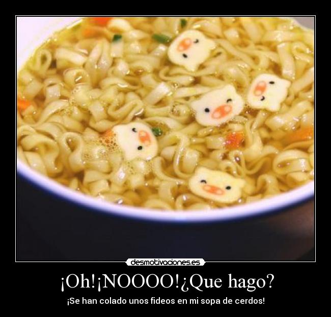 ¡Oh!¡NOOOO!¿Que hago? - ¡Se han colado unos fideos en mi sopa de cerdos!