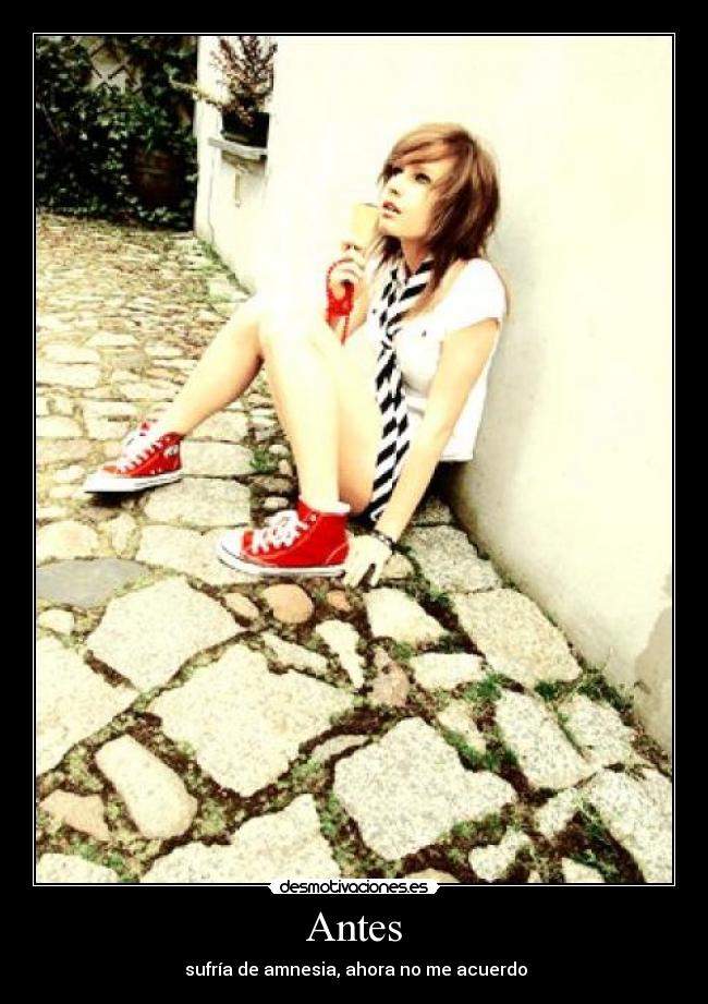 Antes -  sufría de amnesia, ahora no me acuerdo