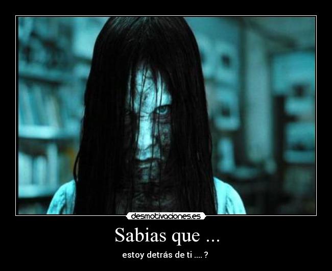 Sabias que ... - estoy detrás de ti .... ? 