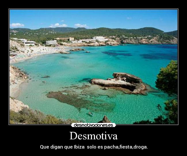 Desmotiva - Que digan que Ibiza solo es pacha,fiesta,droga.