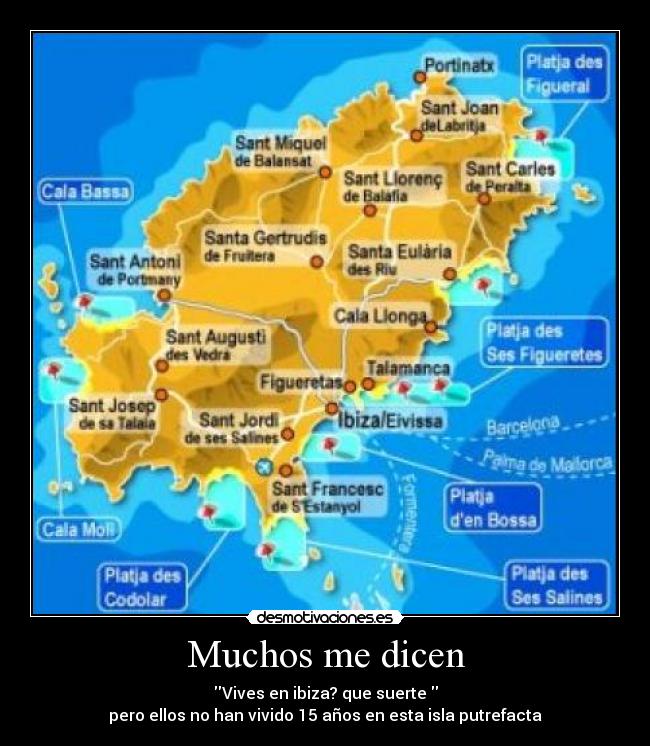 Muchos me dicen - Vives en ibiza? que suerte
pero ellos no han vivido 15 años en esta isla putrefacta