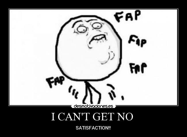 I CANT GET NO  - SATISFACTION!! ♫