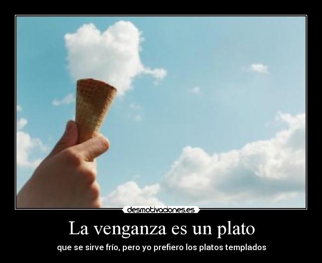 La venganza es un plato - que se sirve frío, pero yo prefiero los platos templados