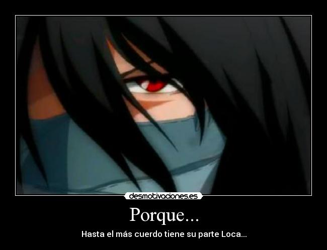 Porque... - Hasta el más cuerdo tiene su parte Loca...