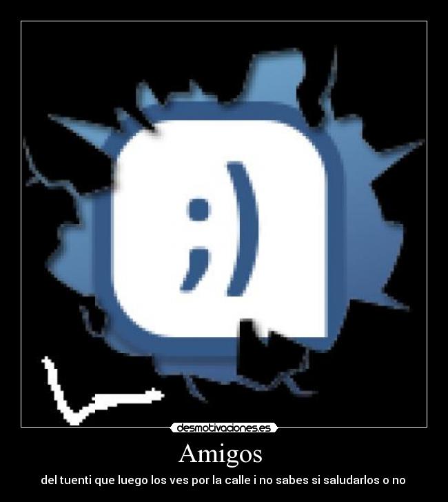 Amigos  - del tuenti que luego los ves por la calle i no sabes si saludarlos o no 