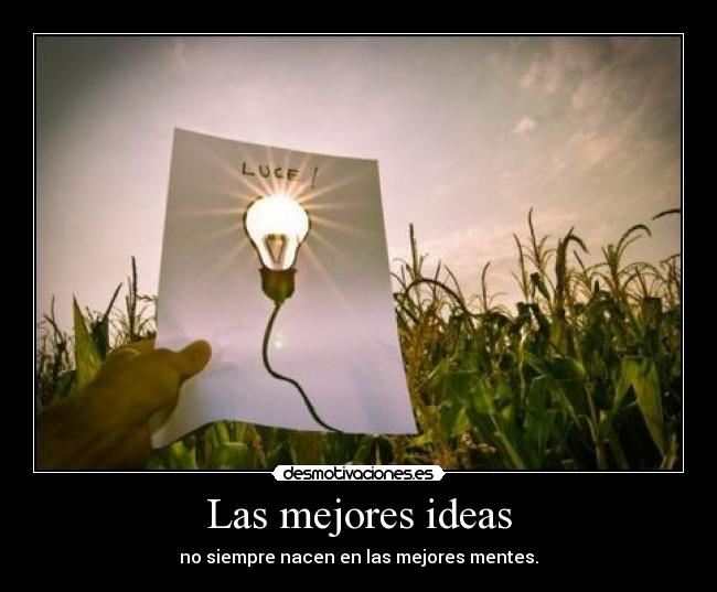 Las mejores ideas - no siempre nacen en las mejores mentes.