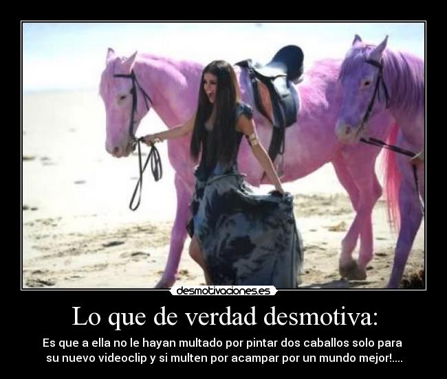 Lo que de verdad desmotiva: - Es que a ella no le hayan multado por pintar dos caballos solo para
su nuevo videoclip y si multen por acampar por un mundo mejor!....