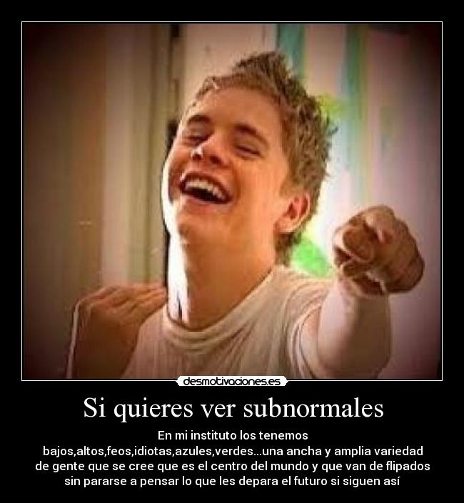 Si quieres ver subnormales - 