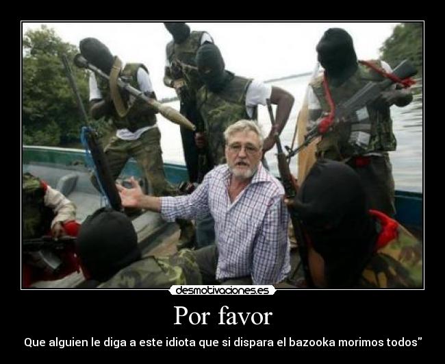 Por favor - Que alguien le diga a este idiota que si dispara el bazooka morimos todos