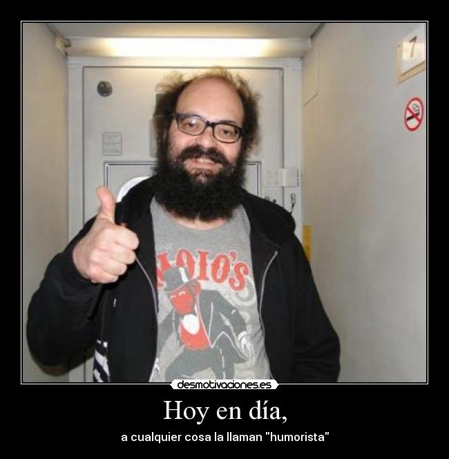 Hoy en día, - a cualquier cosa la llaman humorista