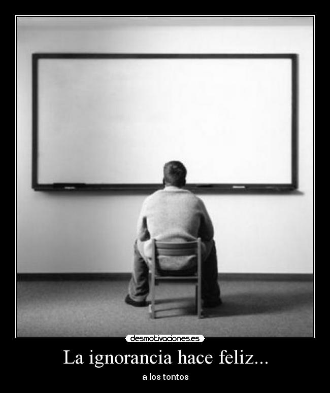 La ignorancia hace feliz... - 