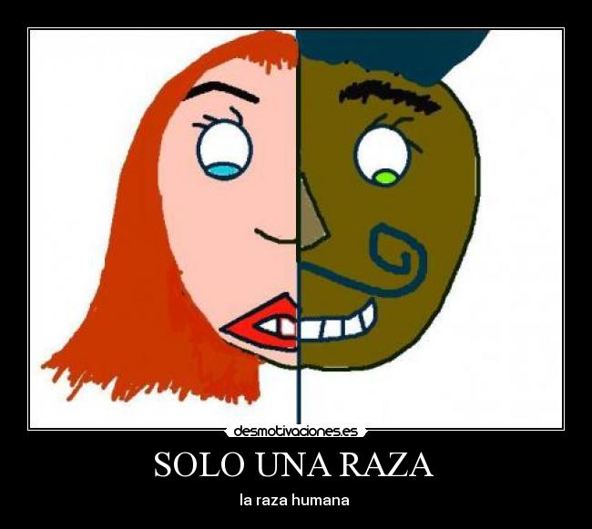 SOLO UNA RAZA  - la raza humana 