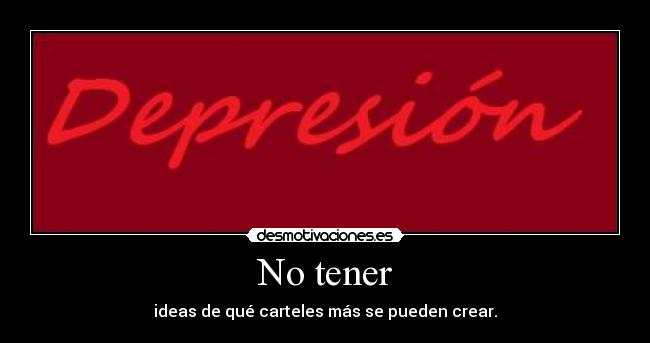 No tener - ideas de qué carteles más se pueden crear.